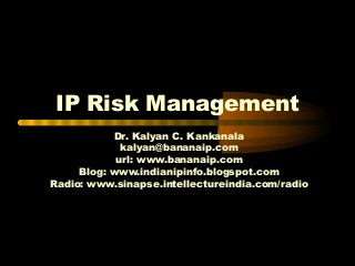 IP Risk Management
Dr. Kalyan C. Kankanala
kalyan@bananaip.com
url: www.bananaip.com
Blog: www.indianipinfo.blogspot.com
Radio: www.sinapse.intellectureindia.com/radio
 