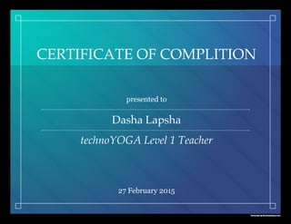 Generated by CertiﬁcateMagic.com
CERTIFICATE OF COMPLITION
presented to
Dasha Lapsha
technoYOGA Level 1 Teacher
27 February 2015
 