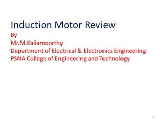 Induction Motor Review
By
Mr.M.Kaliamoorthy
Department of Electrical & Electronics Engineering
PSNA College of Engineering...