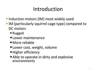 Introduction
 Induction motors (IM) most widely used
 IM (particularly squirrel-cage type) compared to
DC motors
Rugged...