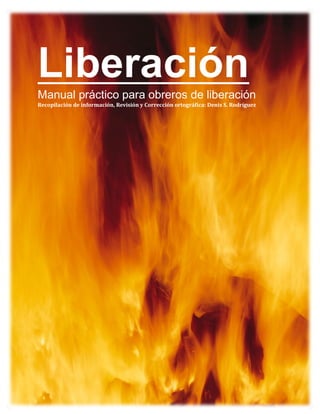 P a g e  | 1 
Liberación
Manual práctico para obreros de liberación 
Recopilación de información, Revisión y Corrección ortográfica: Denis S. Rodríguez
 