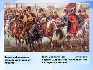 Тема: зображення
військового походу
козаків.
Ідея: уславлення мужності,
відваги Дорошенка, Сагайдачного,
козацького війська.
 