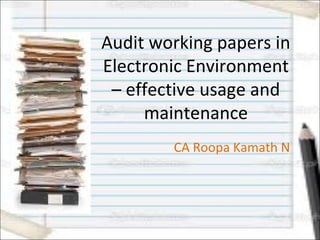 Audit working papers in
Electronic Environment
– effective usage and
maintenance
CA Roopa Kamath N
 