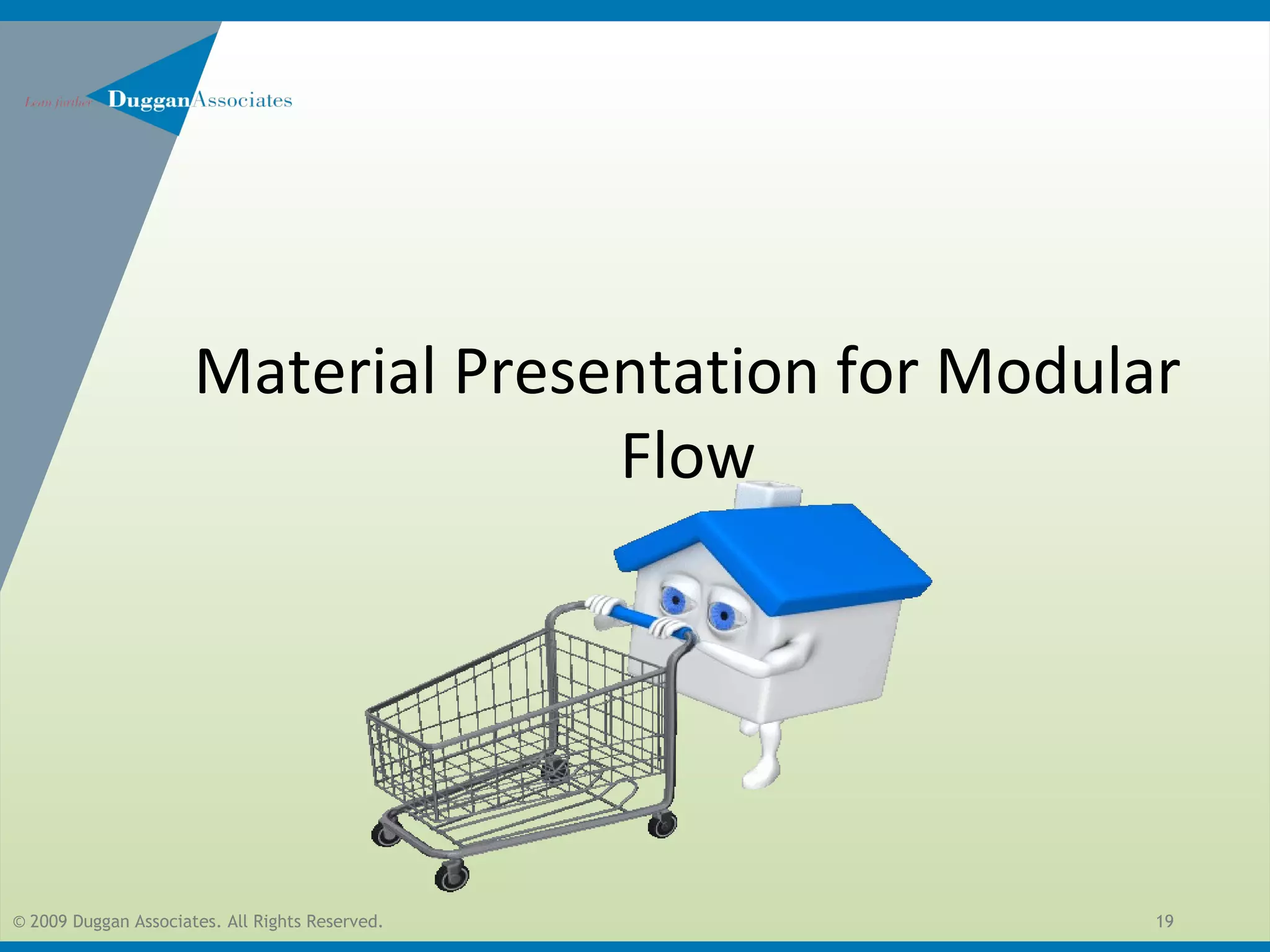 © 2009 Duggan Associates. All Rights Reserved. 19
Material Presentation for Modular
Flow
 