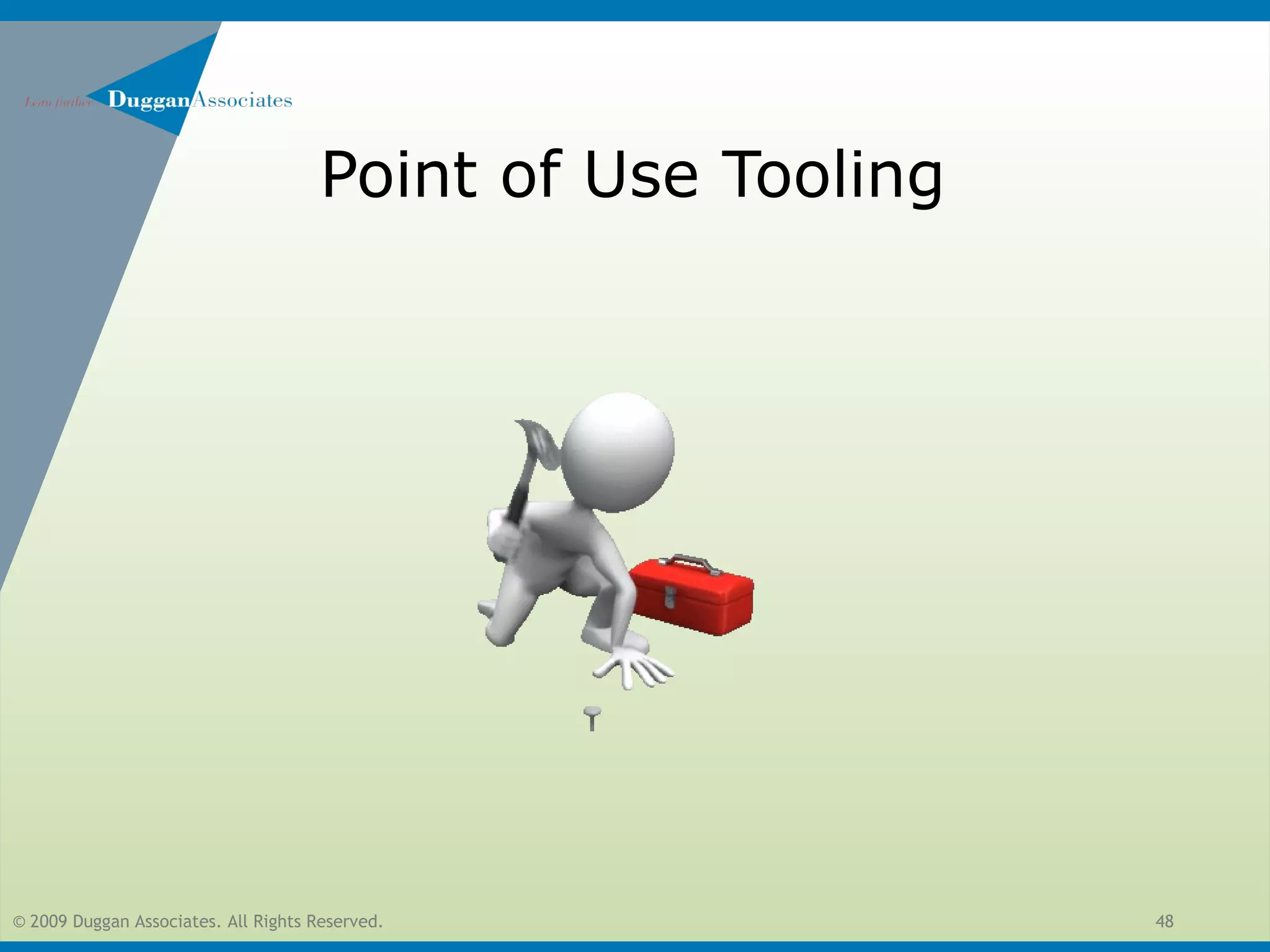 © 2009 Duggan Associates. All Rights Reserved. 48
Point of Use Tooling
 