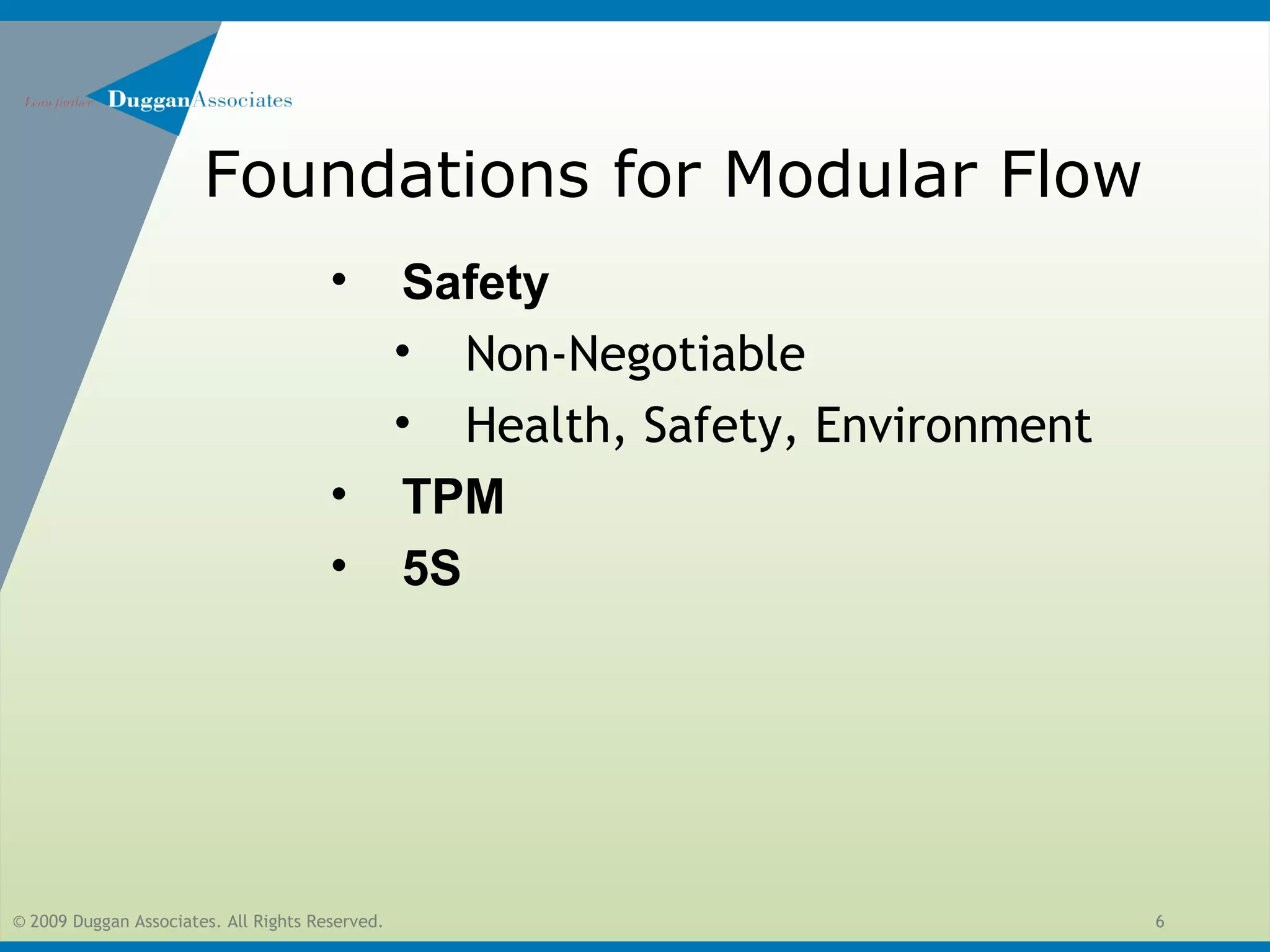 © 2009 Duggan Associates. All Rights Reserved. 6
Foundations for Modular Flow
• Safety
• Non-Negotiable
• Health, Safety, Environment
• TPM
• 5S
 