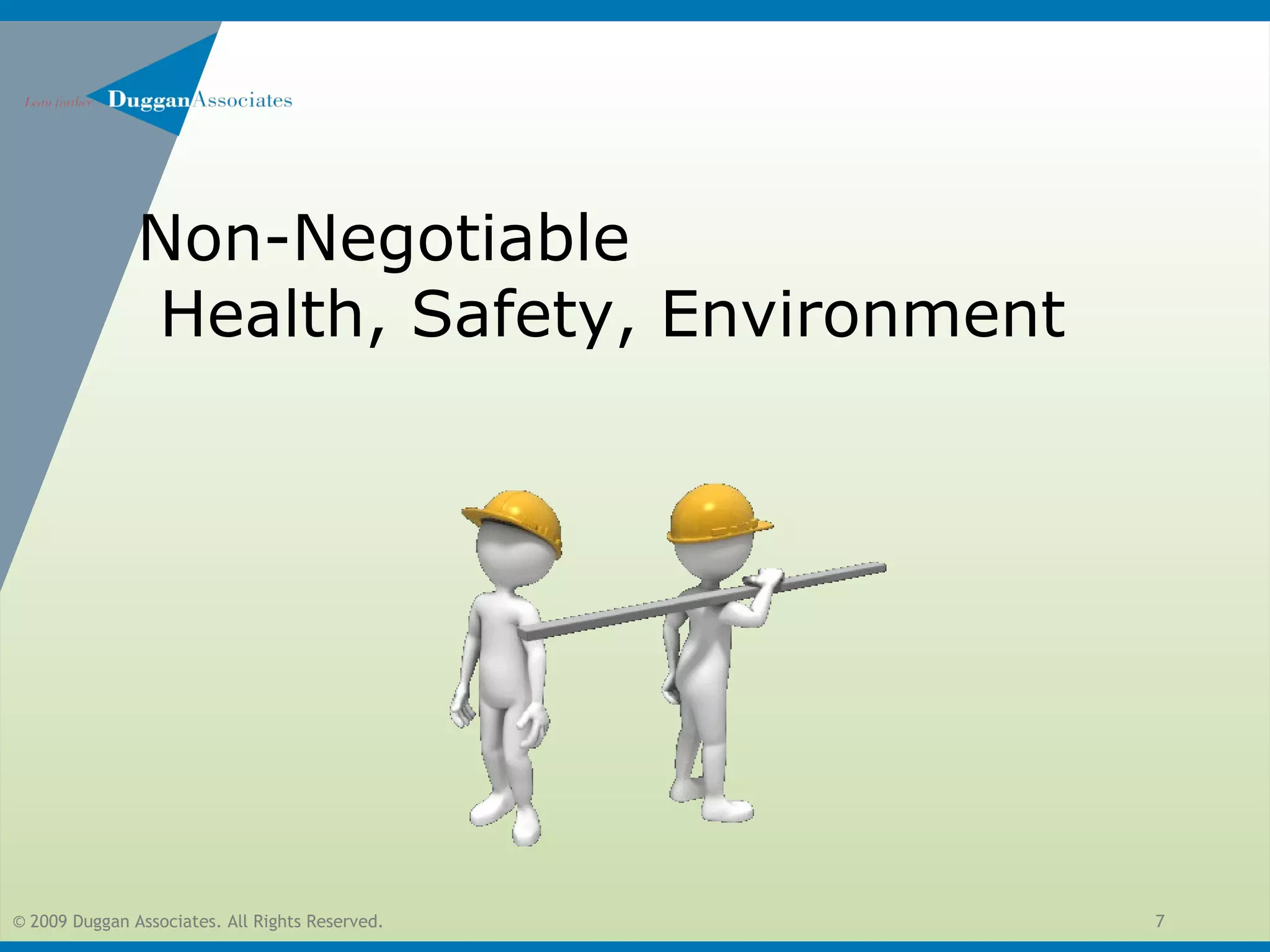 © 2009 Duggan Associates. All Rights Reserved. 7
Non-Negotiable
Health, Safety, Environment
 