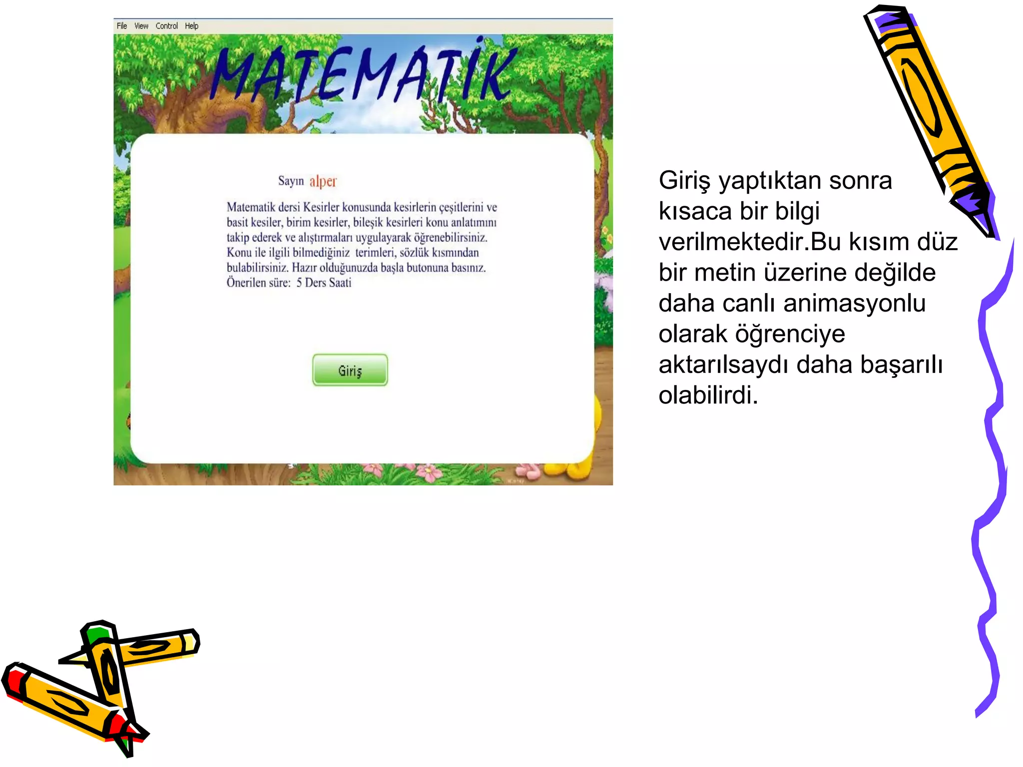 Giriş yaptıktan sonra
kısaca bir bilgi
verilmektedir.Bu kısım düz
bir metin üzerine değilde
daha canlı animasyonlu
olarak öğrenciye
aktarılsaydı daha başarılı
olabilirdi.
 