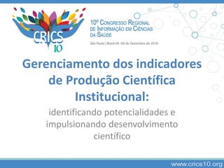 Gerenciamento dos indicadores
de Produção Científica
Institucional:
identificando potencialidades e
impulsionando desenvolvimento
científico
 
