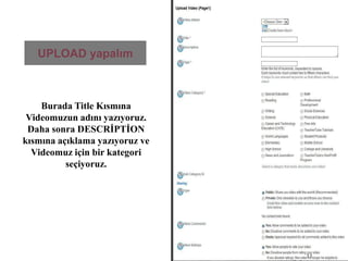 UPLOAD yapalımBurada Title Kısmına Videomuzun adını yazıyoruz. Daha sonra DESCRİPTİON kısmına açıklama yazıyoruz ve Videomuz için bir kategori seçiyoruz.11