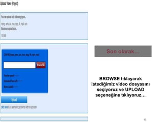 Son olarak…13BROWSE tıklayarak istediğimiz video dosyasını seçiyoruz ve UPLOAD seçeneğine tıklıyoruz…