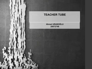 TEACHER TUBE Ahmet URASOĞLU 20072748 
