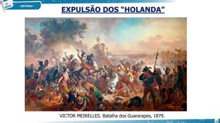 EXPULSÃO DOS “HOLANDA”
VICTOR MEIRELLES. Batalha dos Guararapes, 1879.
16
 