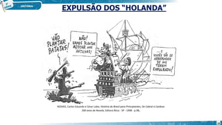 EXPULSÃO DOS “HOLANDA”
NOVAIS, Carlos Eduardo e César Lobo, História do Brasil para Principiantes, De Cabral a Cardoso
500 anos de Novela, Editora Ática - SP - 1998 - p.98.
18
 