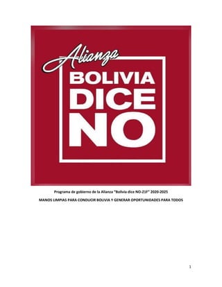 1
Programa de gobierno de la Alianza “Bolivia dice NO-21F” 2020-2025
MANOS LIMPIAS PARA CONDUCIR BOLIVIA Y GENERAR OPORTUNIDADES PARA TODOS
 