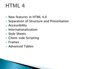    New features in HTML 4.0
   Separation of Structure and Presentation
   Accessibility
   Internationalization
   Style Sheets
   Client-side Scripting
   Frames
   Advanced Tables
 