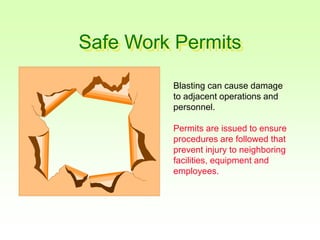 Safe Work Permits
Blasting can cause damage
to adjacent operations and
personnel.
Permits are issued to ensure
procedures are followed that
prevent injury to neighboring
facilities, equipment and
employees.
 