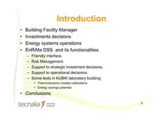 Introduction
2
• Building Facility Manager
• Investments decisions
• Energy systems operations
• EnRiMa DSS and its functi...