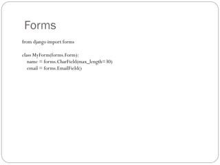 Forms
from django import forms
class MyForm(forms.Form):
name = forms.CharField(max_length=30)
email = forms.EmailField()
 