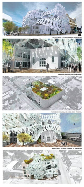 PROPOSED ARTIST’S STUDIO/ EXIBITION/ AND RESIDENCE
PROPOSED ARTIST’S STUDIO MAIN ENTRANCE
PROPOSED ROOF GARDEN/CAFE AND OUTDOOR EXHIBITION
MAIN ENTRANCE TO MOORE FURNITURE CO. ART GALLERY
 