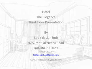 Hotel
The Elegance
Third Floor Presentation
By
Look design hub
47A, Motilal Nehru Road
Kolkata-700 029
Ph no: 842022394
lookdesignhub@gmail.com
www.lookdesignhub.yolasite.com
 
