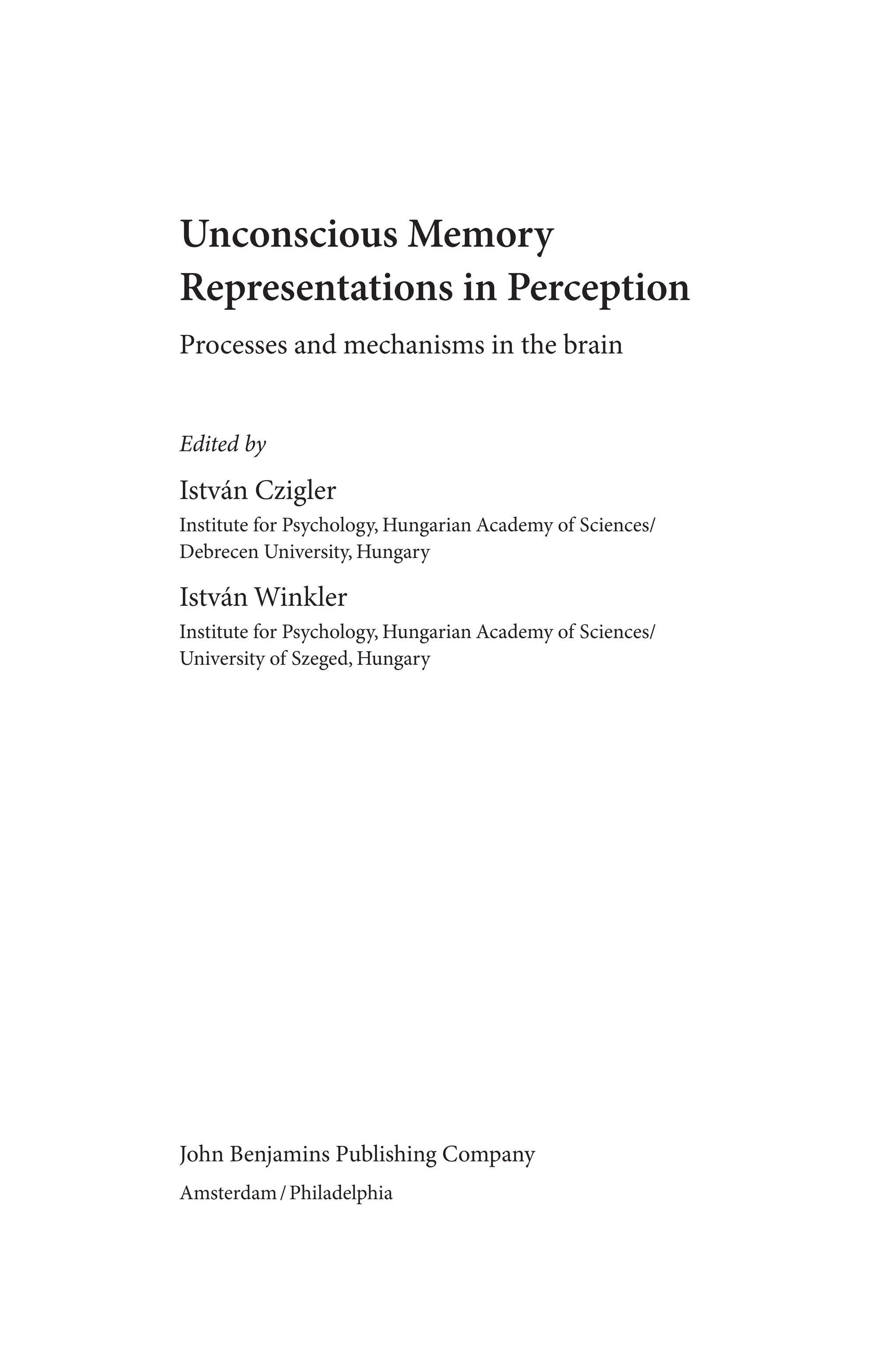 Unconscious Memory
Representations in Perception
Processes and mechanisms in the brain
Edited by
István Czigler
Institute for Psychology, Hungarian Academy of Sciences/
Debrecen University, Hungary
István Winkler
Institute for Psychology, Hungarian Academy of Sciences/
University of Szeged, Hungary
John Benjamins Publishing Company
Amsterdam/Philadelphia
 