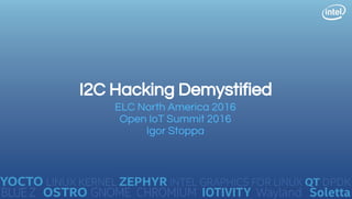 I2C Hacking Demystified
ELC North America 2016
Open IoT Summit 2016
Igor Stoppa
 