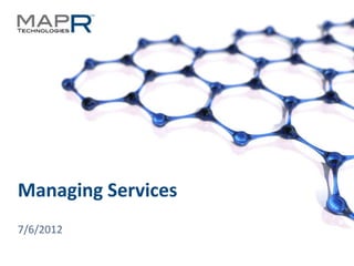 Managing Services
  7/6/2012

© 2012 MapR Technologies   Managing Services 1
 