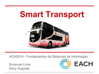 Smart Transport
ACH2014 - Fundamentos de Sistemas de Informação
Emanuel Lima
Kevy Augusto
 