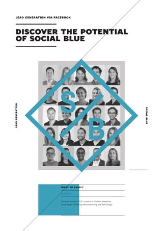 social blue 
lead generation 
Discover the POTENTIAL 
of Social Blue 
Our team consists of 25 + experts in Content Marketing, 
Social Media Marketing, Neuromarketing and Web Design. 
What to expect 
SB-102014-D 
LEAD GENERATION via FACEBOOK  