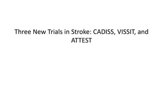 Three New Trials in Stroke: CADISS, VISSIT, and
ATTEST
 