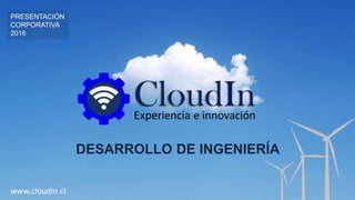 PRESENTACIÓN
CORPORATIVA
2016
DESARROLLO DE INGENIERÍA
www.cloudin.cl
 