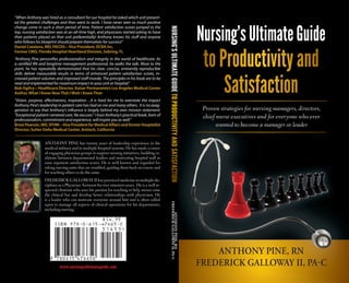 Nursing’sUltimateGuide
Proven strategies for nursing managers, directors,
chief nurse executives and for everyone who ever
wanted to become a manager or leader
Proven strategies f
chief nurse executives and for everyone
wanted to become a manager or leader
ANTHONY PINE, RN
FREDERICK GALLOWAY II, PAC
ANTHONY PINE has twenty years of leadership experience in the
medical military and in multiple hospital systems. He has made a career
of engaging physician groups to support nursing initiatives, building co-
alitions between departmental leaders and motivating hospital staff to
raise inpatient satisfaction scores. He is well known and regarded for
taking nursing units that are troubled, guiding them back on course and
for teaching others to do the same.
“When Anthony was hired as a consultant for our hospital he asked which unit present-
ed the greatest challenges and then went to work. I have never seen so much positive
change come in such a short period of time. Patient satisfaction scores jumped to the
top, nursing satisfaction was at an all-time high, and physicians started asking to have
their patients placed on that unit preferentially! Anthony knows his stuff and anyone
who follows his blueprint should prepare themselves for success!”
Daniel Catalano, MD, FACOG—Vice President, DCBA Inc.
Former CMO, Florida Hospital Heartland Division, Sebring, FL
“Anthony Pine personifies professionalism and integrity in the world of healthcare. As
a certified RN and longtime management professional, he walks the talk. More to the
point, he has repeatedly demonstrated that his clear, concise, eminently reproducible
skills deliver measurable results in terms of enhanced patient satisfaction scores, in-
creased patient volumes and improved staff morale. The principles in his book are to be
read and implemented for maximum impact in your unit or hospital.”
Bob Ogilvy—Healthcare Director, Kaiser Permanente’s Los Angeles Medical Center
Author,What I Know NowThat IWish I KnewThen
“Vision, purpose, effectiveness, inspiration…it is hard for me to overstate the impact
Anthony Pine’s leadership in patient care has had on me and many others. It is no exag-
geration to say that Anthony’s influence is largely behind my own mission statement:
“Exceptional patient-centered care. No excuses.” I trust Anthony’s practical book, born of
professionalism, commitment and experience, will inspire you as well.”
BrionPearson,MD,SFHM—VicePresidentforMedicalAffairsandformerHospitalist
Director, Sutter Delta Medical Center, Antioch, California
FREDERICK GALLOWAY II has practiced medicine in multiple dis-
ciplines as a Physician Assistant for over nineteen years. He is a well re-
spected clinician who uses his passion for teaching to help nurses raise
the clinical bar and develop better relationships with physicians. He
is a leader who can motivate everyone around him and is often called
upon to manage all aspects of clinical operations for his departments,
including nursing.
www.nursingsultimateguide.com
NURSING’SULTIMATEGUIDETTOPPRRODDUCTTTIVITTYAAANDSATTTISFFACTIOONANTHONYPINE,RN
FREDERICKGALLOWAYII,PA-C
 