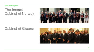 22
Bias Interrupters
The Impact:
Cabinet of Norway
Cabinet of Greece
 