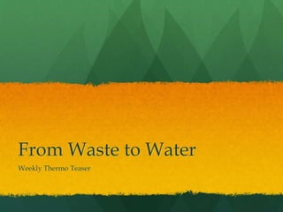 From Waste to Water
Weekly Thermo Teaser
 