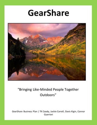 GearShare
GearShare Business Plan | TK Coody, Jackie Carroll, Davis Kigin, Connor
Guerrieri
“Bringing Like-Minded People Together
Outdoors”
 
