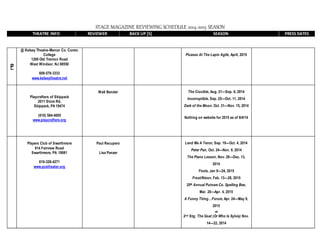 STAGE MAGAZINE REVIEWING SCHEDULE 2014-2015 SEASON
THEATRE INFO REVIEWER BACK UP [S] SEASON PRESS DATES
P
@ Kelsey Theatre-Mercer Co. Comm.
College
1200 Old Trenton Road
West Windsor, NJ 08550
609-570-3333
www.kelseytheatre.net
Picasso At The Lapin Agile, April, 2015
Playcrafters of Skippack
2011 Store Rd,
Skippack, PA 19474
(610) 584-4005
www.playcrafters.org
Walt Bender The Crucible, Aug. 21—Sep. 6, 2014
Incorruptible, Sep. 25—Oct. 11, 2014
Dark of the Moon, Oct. 31—Nov. 15, 2014
Nothing on website for 2015 as of 8/4/14
Players Club of Swarthmore
614 Fairview Road
Swarthmore, PA 19081
610-328-4271
www.pcstheater.org
Paul Recupero
Lisa Panzer
Lend Me A Tenor, Sep. 19—Oct. 4, 2014
Peter Pan, Oct. 24—Nov. 9, 2014
The Piano Lesson, Nov. 28—Dec. 13,
2014
Fools, Jan 9—24, 2015
Frost/Nixon, Feb. 13—28, 2015
25th Annual Putnam Co. Spelling Bee,
Mar. 20—Apr. 4, 2015
A Funny Thing…Forum, Apr. 24—May 9,
2015
###
2nd Stg: The Goat )Or Who Is Sylvia) Nov.
14—22, 2014
 
