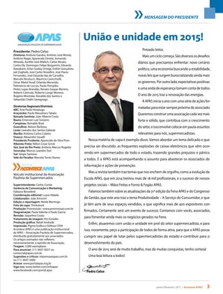 janeiro/fevereiro 2015 • Acontece APAS 3
União e unidade em 2015!
Presidente: Pedro Celso
Diretoria: Antônio Gandra, Antônio José Monte,
Antônio Nagai, Aparecido Omote, Armando
Almeida, Aurélio José Mialich, Carlos Binato,
Carlos Ely, Domingos Felipe Bergamini, Eduardo
Kawakami, Erlon Godoy Ortega, Esther Gonçalves,
Jad Zogheib, José Carlos Novellini, José Flavio
Fernandes, José Eduardo Vaz de Carvalho,
Marcelo Nicolucci, Maurício Cavicchiolli,
Omar Abdul Assaf, Orlando Morando,
Palimércio de Luccas, Paulo Pompilio,
Pedro Lopes Brandão, Renato Gaspar Martins,
Roberti Catricala, Roberto Longo Moreno,
Rogério Montolar, Ronaldo dos Santos e
Sebastião Chalin Savegnago
Diretorias Regionais/Distritais
ABC: Ana Paula Hissatugu
Araçatuba: Paulo Massaharu Takata
Baixada Santista: João Alberto Costa
Bauru: Emerson Luiz Svizzero
Campinas: Reinaldo Brait
Guarulhos: Nelson Barbosa
Leste: Leandro dos Santos Galeote
Marília: Antônio Carlos Colatto
Osasco: Alexandre Uzuelli
Presidente Prudente: Aparecido da Silva Pires
Ribeirão Preto: Nilton Cesar Gricki
São José do Rio Preto: Antônio Marcos Rogetta
Sorocaba: Marcos Leandro Tozi
Sul: Sérgio Samano
Vale do Paraíba: Marcelo Torres Nunes
Veículo institucional da Associação
Paulista de Supermercados
Superintendente: Carlos Corrêa
Gerência de Comunicação e Marketing:
Fabiano Benedetti
Coordenação editorial: Luyse Halada
Colaborador: João Amorim
Edição e reportagem: Neide Martingo
Foto de capa: Thinkstock
Produção: Promovisão • www.promovisao.com.br
Diagramação: Paula Valente e Paulo Garcia
Revisão: Jaqueline Couto
Tratamento de imagem: Pict Estúdio
Produção gráfica: Natali Andrade
Impressão: Pigma Gráfica e Editora LTDA
Acontece APAS é uma publicação institucional
da APAS – Associação Paulista de Supermercados,
distribuída gratuitamente aos associados.
Os artigos assinados não refletem,
necessariamente, a opinião da Associação.
Tiragem: 3.000 exemplares
Para anunciar: (11) 3647-5027 ou
comercial@apas.com.br
Sugestões e críticas: imprensa@apas.com.br
ou (11) 3647-5000
Acesse: www.portalapas.org.br
Siga-nos: www.twitter.com/infoapas
www.facebook.com/portal.apas
Prezado leitor,
Maisumciclocomeça.Sãodiversososdesafios
diários que precisamos enfrentar: novo cenário
político, uma economia buscando a estabilidade,
novas leis que surgem burocratizando ainda mais
osgovernos.Poroutrolado,expectativaspositivas
e uma onda de esperança tomam conta de todos.
O ano de 2015 traz a renovação das energias.
A APAS inicia o ano com uma série de ações for-
matadas para estar sempre próxima do associado.
Queremosconstruirumaassociaçãocadavezmais
forte e sólida, que contribua com o crescimento
dosetor,eissoenvolvecolocarempautaassuntos
relevantes para nós, supermercadistas.
Nossa matéria de capa é exemplo disso. Vamos abordar um tema delicado e que
precisa ser discutido: as frequentes explosões de caixas eletrônicos que vêm ocor-
rendo em supermercados de todo o estado, trazendo grandes prejuízos e pânico
a todos. E a APAS está acompanhando o assunto para abastecer os associados de
informação e ações de prevenção.
Mas a revista também traz temas que nos enchem de orgulho, como a evolução da
Escola APAS, que em 2014 treinou mais de 18 mil profissionais, e o sucesso de nossos
projetos sociais – Mãos Feitas e Forno & Fogão APAS.
Falamos também sobre as atualizações da 31ª edição da Feira APAS e do Congresso
de Gestão, que este ano traz o tema Produtividade – A Serviço do Consumidor, e que
já têm 90% de seus espaços vendidos, o que significa mais de 400 expositores con-
firmados. Certamente será um evento de sucesso. Contamos com vocês, associados,
para fomentar ainda mais os negócios gerados na Feira.
Enfim, atuaremos com união e unidade em prol do setor supermercadista, e para
isso, novamente, peço a participação de todos de forma ativa, para que a APAS possa
cumprir seu papel de lutar pelos supermercadistas do estado e contribuir para o
desenvolvimento do país.
O ano de 2015 será de muito trabalho, mas de muitas conquistas, tenho certeza!
Uma boa leitura a todos!
MENSAGEM DO PRESIDENTE
REVISTA
REVISTA
Pedro Celso
 