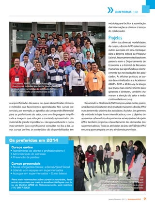 janeiro/fevereiro 2015 • Acontece APAS 9
DIRETORIAS | T&D
Os preferidos em 2014
Cursos on-line
• Atendimento ao cliente e profissionalismo I
• Administração do estresse
• Prevenção de perdas I
Cursos presenciais
• Novas obrigações fiscais: e-Social/Sped Social
• Lidando com equipes em supermercados
• Açougue em supermercados – Curso básico
*Para mais informações sobre cursos e inscrições, favor
entrar em contato por meio do e-mail escola@apas.com.br
ou via Central APAS de Relacionamento, pelo telefone
(11) 3647-5000
as especificidades das aulas, nas quais são utilizadas técnicas
e métodos que favorecem o aprendizado. Nos cursos pre-
senciais, por exemplo, as apostilas são um grande diferencial
para os profissionais do setor, com uma linguagem simplifi-
cada e imagens que reforçam o conteúdo apresentado. Um
material de grande importância – não apenas durante o curso,
mas também para o profissional consultar no dia a dia. Já
nos cursos on-line, os conteúdos são disponibilizados em
módulos para facilitar a assimilação
das informações e otimizar o tempo
do colaborador.
Projetos
Além das diversas modalidades
de cursos, a Escola APAS colecionou
outros sucessos em 2014. Destaque
para a terceira edição da Pesquisa
Salarial, levantamento realizado em
parceria com o Departamento de
Economia e o Comitê de Recursos
Humanos, que aprofundou o conhe-
cimento das necessidades dos asso-
ciados. As oficinas práticas, os cur-
sos descentralizados e a Academia
ABRAS, APAS e McKinsey de Varejo,
que levou mais conhecimento para
gerentes e diretores, também cha-
maram a atenção do setor e terão
continuidade em 2015.
Resumindo:aDiretoriadeT&Dcumpriuváriasmetas,porém
umadasmaisimportantesteveresultadomarcante:aEscolaAPAS
nuncaestevetãopróximadosassociados.Asvisitasdosgerentes
da entidade às lojas foram intensificadas e, com o objetivo de
apresentarosbenefíciosdosprodutoseserviçosoferecidospela
APAS, também propiciou o levantamento das demandas dos
supermercadistas. Todas as atividades da área de T&D da APAS
em 2014 apontam para um ano ainda mais promissor.
A Academia ABRAS, APAS e McKinsey já formou
duas turmas. As aulas abordam os desafios do dia
a dia do supermercadista. Os associados fizeram
do local de trabalho uma extensão das aulas
Os cursos da APAS atendem também os
profissionais de recursos humanos, que
conseguem avaliar o candidato de forma ampla.
A foto mostra o curso dinâmicas de grupo
para seleção de pessoal e treinamento
 