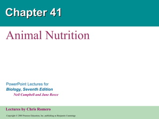 Copyright © 2005 Pearson Education, Inc. publishing as Benjamin Cummings
PowerPoint Lectures for
Biology, Seventh Edition
Neil Campbell and Jane Reece
Lectures by Chris Romero
Chapter 41
Animal Nutrition
 