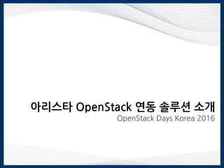 아리스타 OpenStack 연동 솔루션 소개
OpenStack Days Korea 2016
 