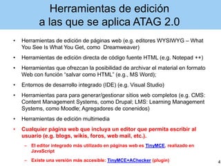 Herramientas de edición
a las que se aplica ATAG 2.0
• Herramientas de edición de páginas web (e.g. editores WYSIWYG – Wha...