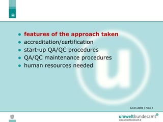 12.04.2005 | Folie 4
 features of the approach taken
 accreditation/certification
 start-up QA/QC procedures
 QA/QC maintenance procedures
 human resources needed
 