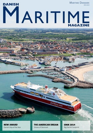 MaritimeMagazine
Danish
Maritime Danmark
NEW AWARD THE AMERICAN DREAM
Danish Ship of the Year Shores of Denmark
SMM 2014
Big Danish Footprint
4 - 2014
DKK 49,50
 