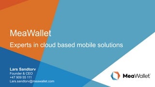 MeaWallet
Experts in cloud based mobile solutions
Lars Sandtorv
Founder & CEO
+47 909 55 111
Lars.sandtorv@meawallet.com
 