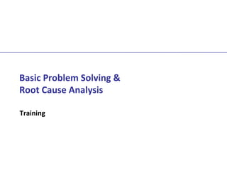 Basic Problem Solving &
Root Cause Analysis
Training
 