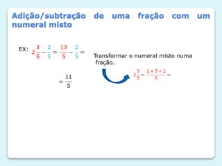 Adição/subtração de uma fração com um
numeral misto
EX:
Transformar o numeral misto numa
fração.
 