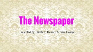 The Newspaper
Presented By: Elizabeth Hennen & Erica George
 