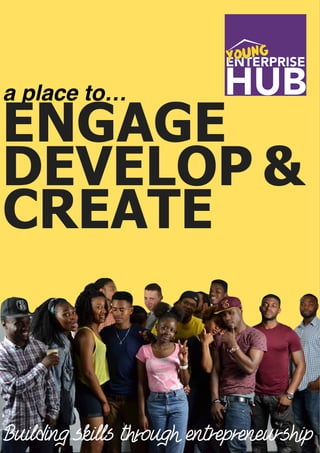 Enterprise Hub
a place to…
ENGAGE
DEVELOP &
Building skills through entrepreneurship
CREATE
 