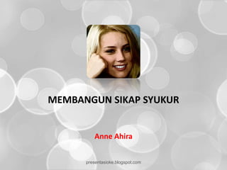 MEMBANGUN SIKAP SYUKUR


          Anne Ahira


      presentasioke.blogspot.com
 